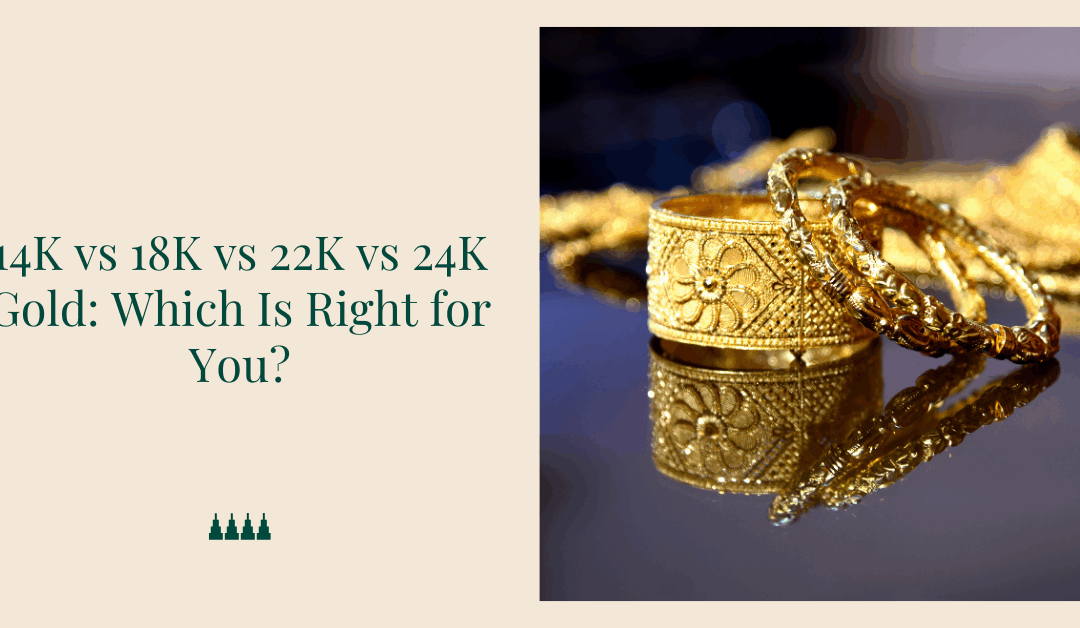14K vs 18K vs 22K vs 24K Gold: Which Is Right for You?