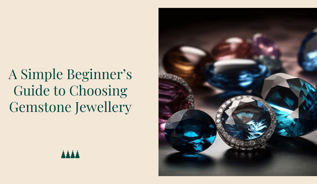 A Simple Beginner’s Guide to Choosing Gemstone Jewellery