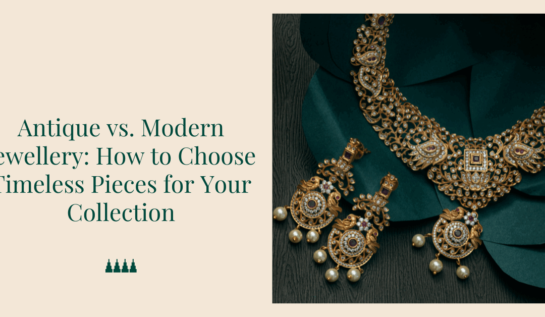 Antique vs. Modern Jewellery: How to Choose Timeless Pieces for Your Collection