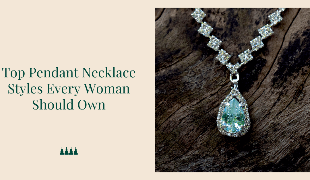 Top Pendant Necklace Styles Every Woman Should Own